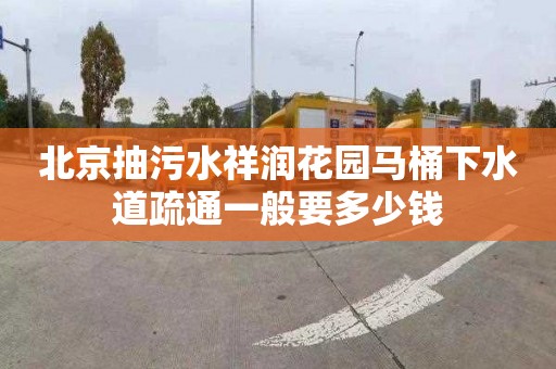 北京抽污水祥润花园马桶下水道疏通一般要多少钱