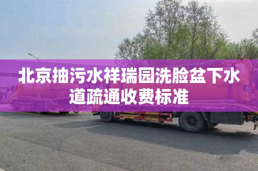 北京抽污水祥瑞园洗脸盆下水道疏通收费标准