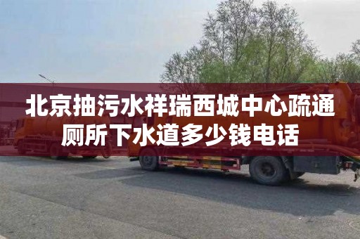 北京抽污水祥瑞西城中心疏通厕所下水道多少钱电话