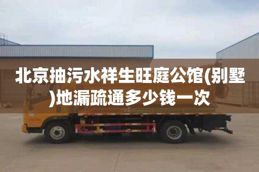 北京抽污水祥生旺庭公馆(别墅)地漏疏通多少钱一次