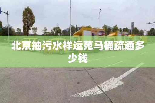 北京抽污水祥运苑马桶疏通多少钱