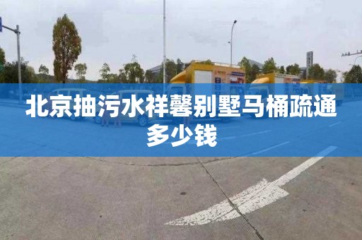 北京抽污水祥馨别墅马桶疏通多少钱