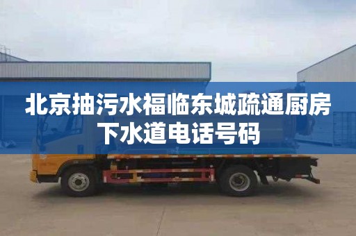 北京抽污水福临东城疏通厨房下水道电话号码