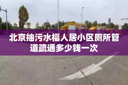 北京抽污水福人居小区厕所管道疏通多少钱一次
