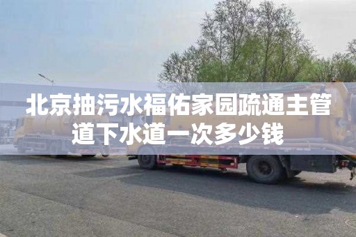 北京抽污水福佑家园疏通主管道下水道一次多少钱