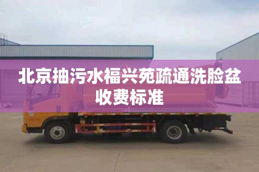 北京抽污水福兴苑疏通洗脸盆收费标准