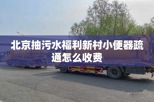 北京抽污水福利新村小便器疏通怎么收费