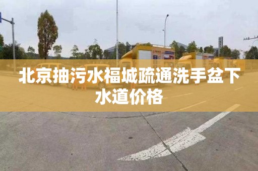 北京抽污水福城疏通洗手盆下水道价格
