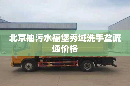 北京抽污水福堡秀域洗手盆疏通价格