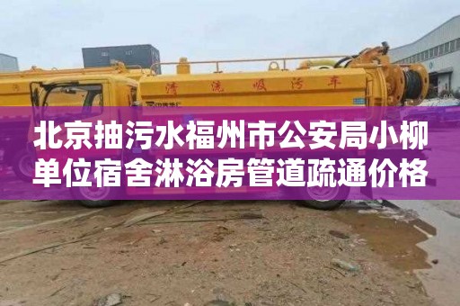 北京抽污水福州市公安局小柳单位宿舍淋浴房管道疏通价格