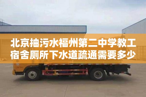 北京抽污水福州第二中学教工宿舍厕所下水道疏通需要多少钱