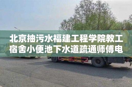 北京抽污水福建工程学院教工宿舍小便池下水道疏通师傅电话