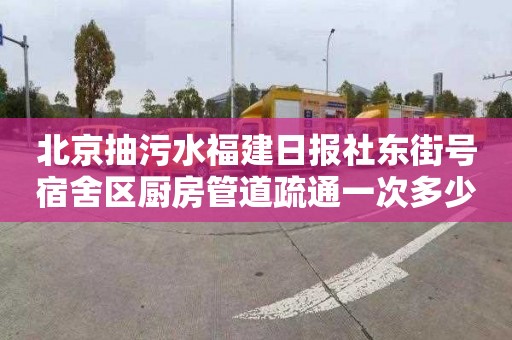 北京抽污水福建日报社东街号宿舍区厨房管道疏通一次多少钱