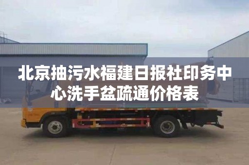 北京抽污水福建日报社印务中心洗手盆疏通价格表
