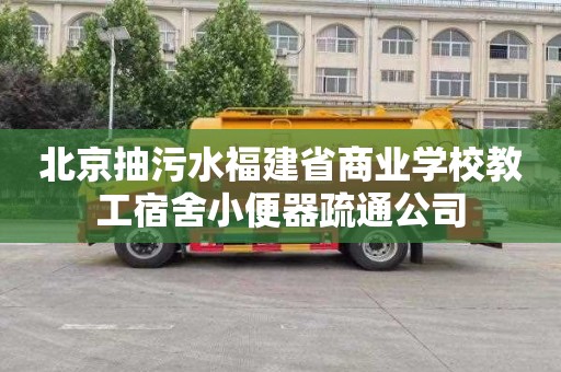 北京抽污水福建省商业学校教工宿舍小便器疏通公司