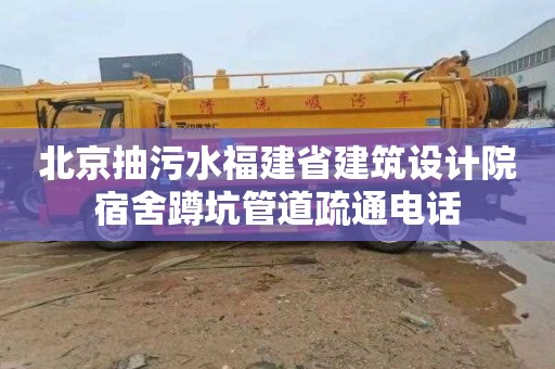 北京抽污水福建省建筑设计院宿舍蹲坑管道疏通电话