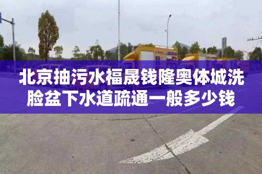 北京抽污水福晟钱隆奥体城洗脸盆下水道疏通一般多少钱