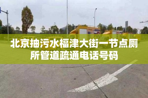 北京抽污水福津大街一节点厕所管道疏通电话号码