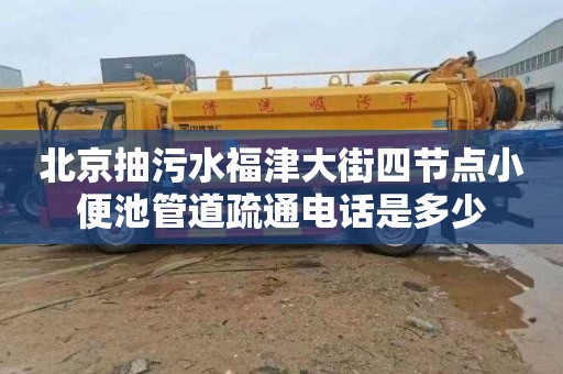 北京抽污水福津大街四节点小便池管道疏通电话是多少