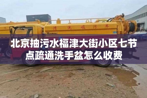 北京抽污水福津大街小区七节点疏通洗手盆怎么收费