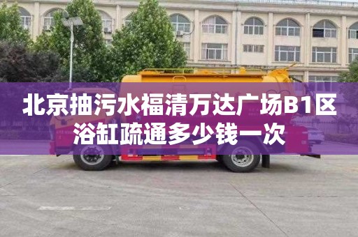 北京抽污水福清万达广场B1区浴缸疏通多少钱一次