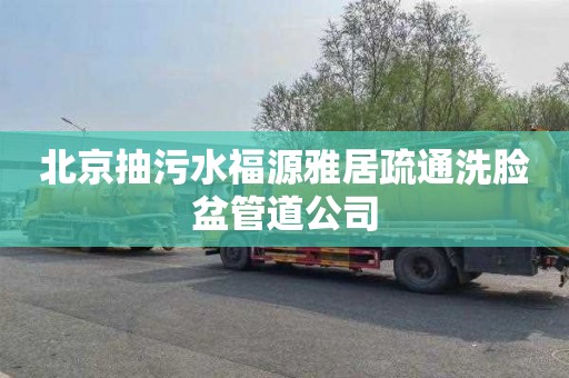 北京抽污水福源雅居疏通洗脸盆管道公司