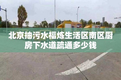 北京抽污水福炼生活区南区厨房下水道疏通多少钱