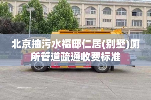 北京抽污水福邸仁居(别墅)厕所管道疏通收费标准