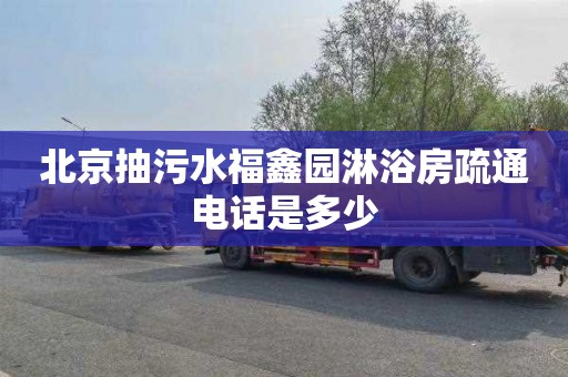 北京抽污水福鑫园淋浴房疏通电话是多少