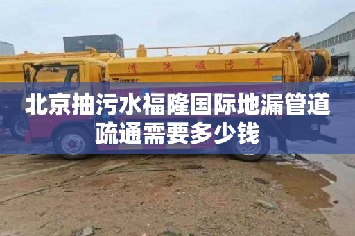 北京抽污水福隆国际地漏管道疏通需要多少钱