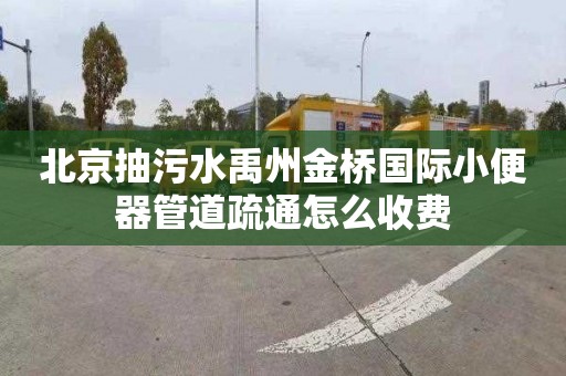 北京抽污水禹州金桥国际小便器管道疏通怎么收费