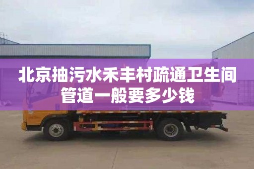 北京抽污水禾丰村疏通卫生间管道一般要多少钱