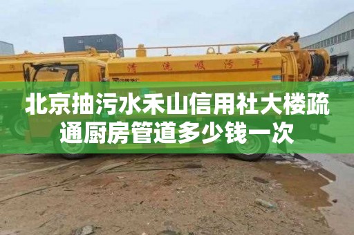 北京抽污水禾山信用社大楼疏通厨房管道多少钱一次
