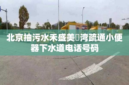 北京抽污水禾盛美璟湾疏通小便器下水道电话号码