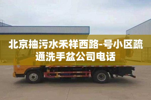 北京抽污水禾祥西路-号小区疏通洗手盆公司电话