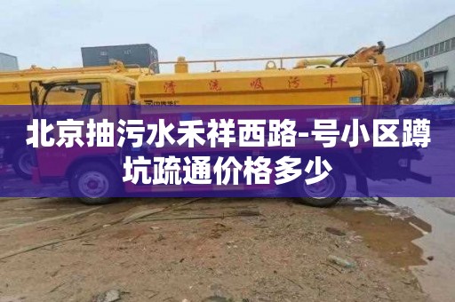 北京抽污水禾祥西路-号小区蹲坑疏通价格多少