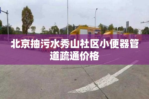 北京抽污水秀山社区小便器管道疏通价格