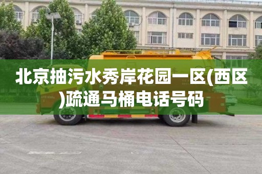 北京抽污水秀岸花园一区(西区)疏通马桶电话号码
