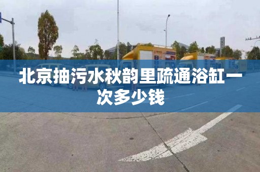 北京抽污水秋韵里疏通浴缸一次多少钱