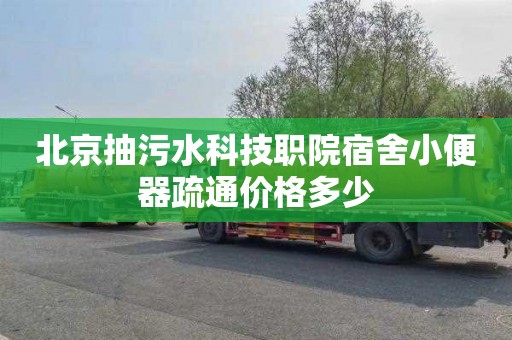 北京抽污水科技职院宿舍小便器疏通价格多少