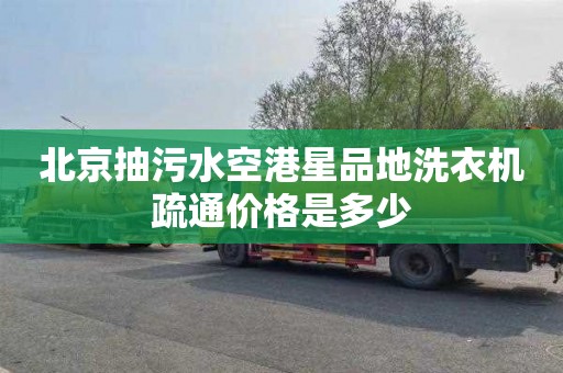 北京抽污水空港星品地洗衣机疏通价格是多少