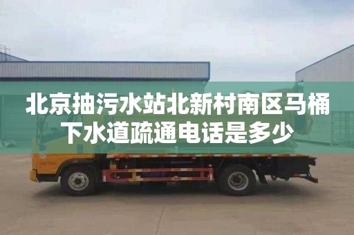 北京抽污水站北新村南区马桶下水道疏通电话是多少