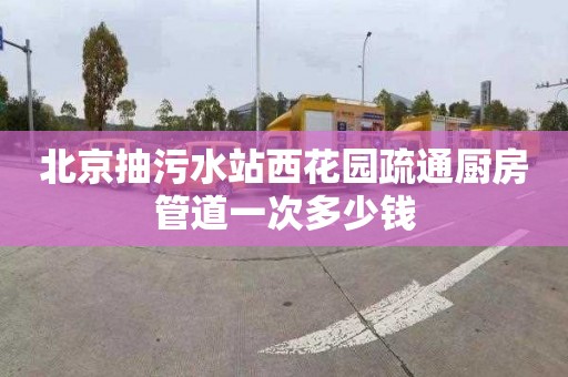 北京抽污水站西花园疏通厨房管道一次多少钱