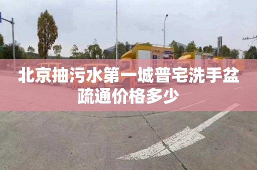 北京抽污水第一城普宅洗手盆疏通价格多少