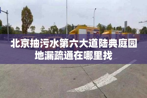 北京抽污水第六大道陆典庭园地漏疏通在哪里找