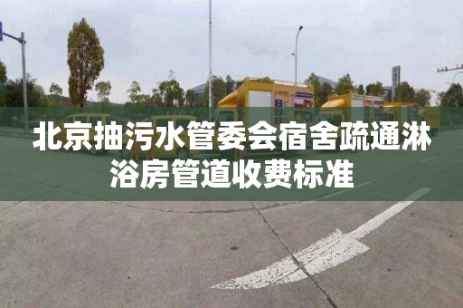 北京抽污水管委会宿舍疏通淋浴房管道收费标准