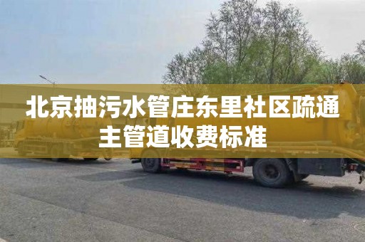 北京抽污水管庄东里社区疏通主管道收费标准