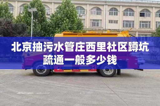 北京抽污水管庄西里社区蹲坑疏通一般多少钱