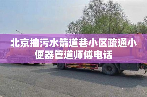 北京抽污水箭道巷小区疏通小便器管道师傅电话