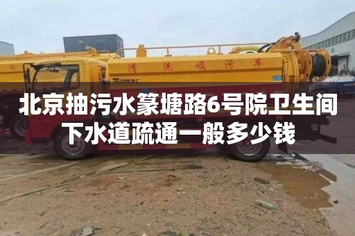 北京抽污水篆塘路6号院卫生间下水道疏通一般多少钱